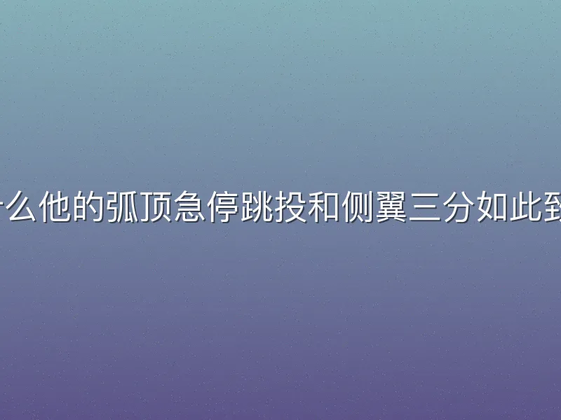 为什么他的弧顶急停跳投和侧翼三分如此致命？